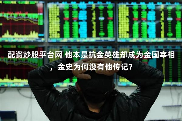 配资炒股平台网 他本是抗金英雄却成为金国宰相，金史为何没有他传记？