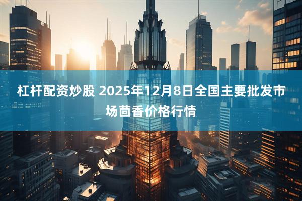 杠杆配资炒股 2025年12月8日全国主要批发市场茴香价格行情