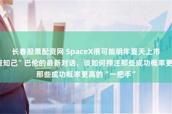 长春股票配资网 SpaceX很可能明年夏天上市！马斯克“投资知己”巴伦的最新对话，谈如何押注那些成功概率更高的“一把手”