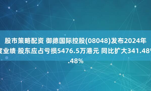 股市策略配资 御德国际控股(08048)发布2024年度业绩 股东应占亏损5476.5万港元 同比扩大341.48%