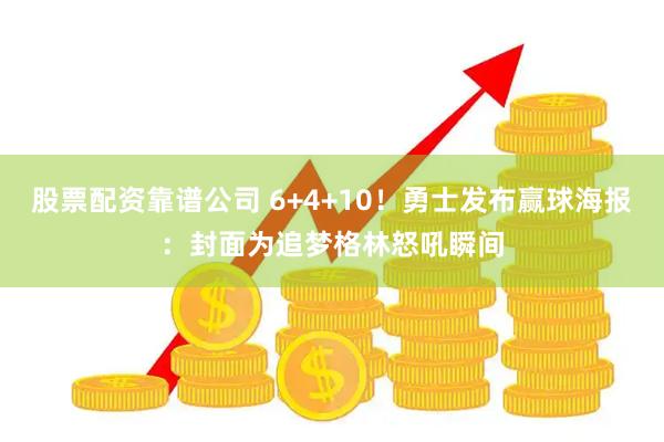 股票配资靠谱公司 6+4+10！勇士发布赢球海报：封面为追梦格林怒吼瞬间